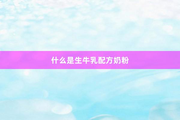 什么是生牛乳配方奶粉